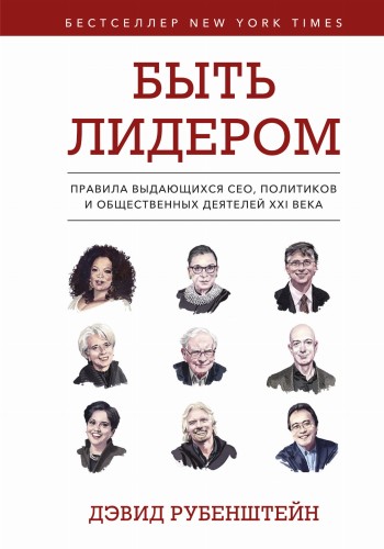 Быть лидером. Правила выдающихся СЕО, политиков и общественных деятелей XXI века