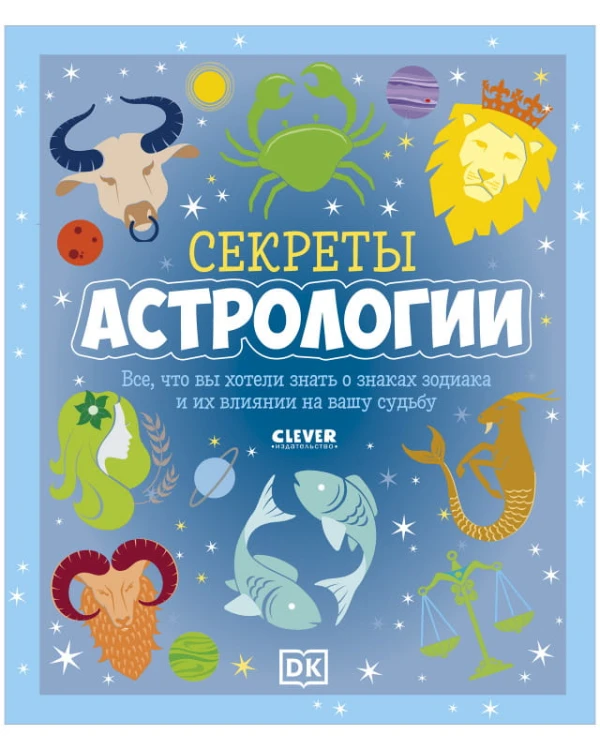 Clever-зодиаки. Секреты астрологии. Всё, что вы хотели знать о знаках зодиака и их влиянии на вашу судьбу