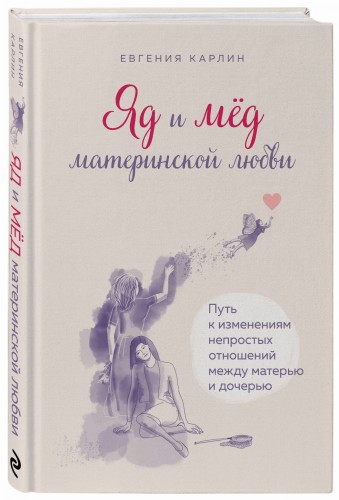 Яд и мед материнской любви. Путь к изменениям непростых отношений между матерью и дочерью