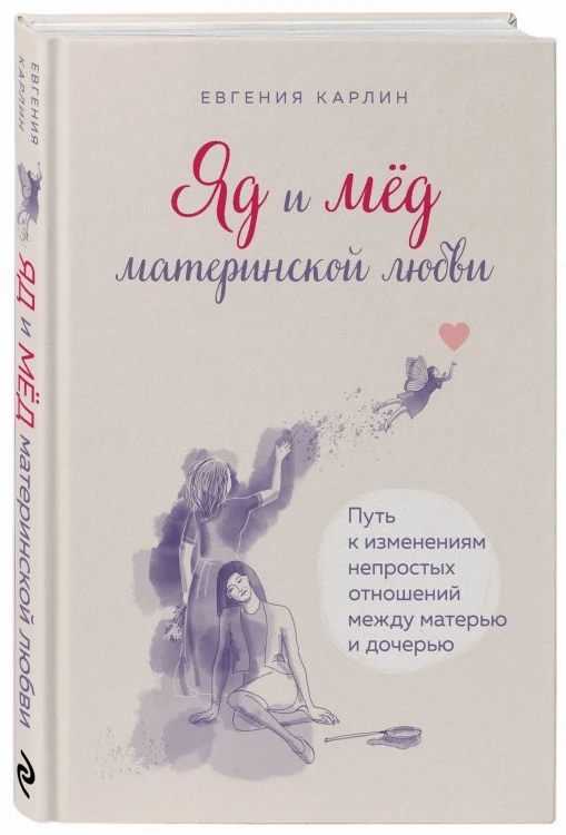 Яд и мед материнской любви. Путь к изменениям непростых отношений между матерью и дочерью