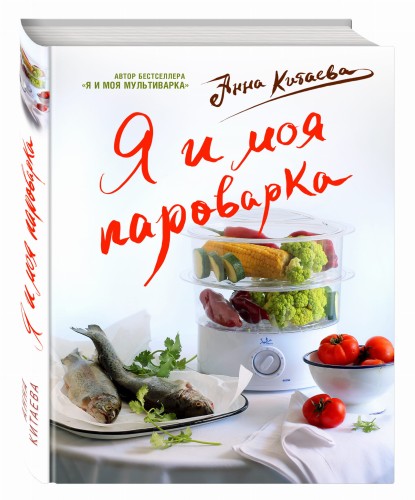 Я и моя Пароварка(серия Кулинарные книги Анны Китаевой)