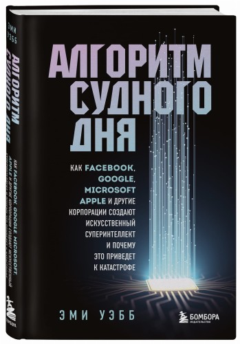 Алгоритм судного дня. Как Facebook, Google, Microsoft, Apple и другие корпорации создают искусственный суперинтеллект и почему это приведет к катастрофе