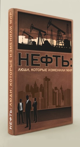 Нефть: люди, которые изменили мир (книга+футляр)
