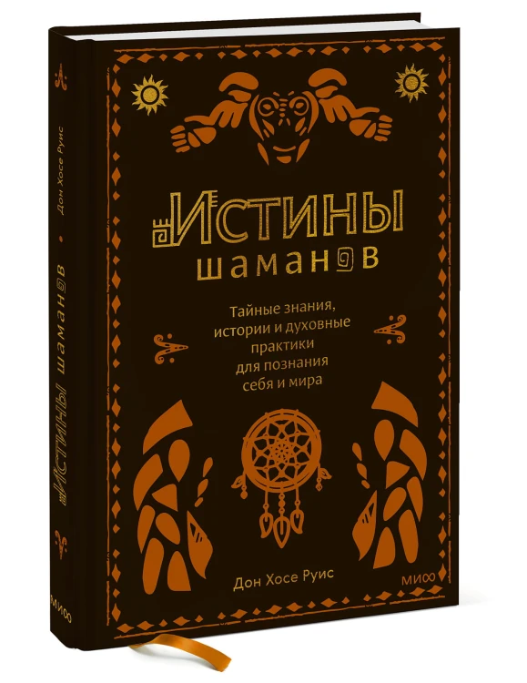 Истины шаманов. Тайные знания, истории и духовные практики для познания себя и мира