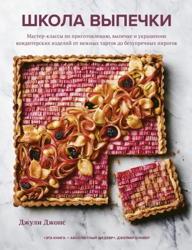 Школа выпечки. Мастер-классы по приготовлению, выпечке и украшению кондитерских изделий от нежных тартов до безупречных пирогов