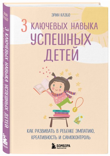 3 ключевых навыка успешных детей. Как развивать в ребенке эмпатию, креативность и самоконтроль