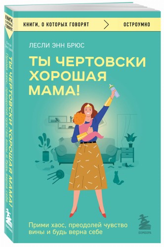 Ты чертовски хорошая мама! Прими хаос, преодолей чувство вины и будь верна себе