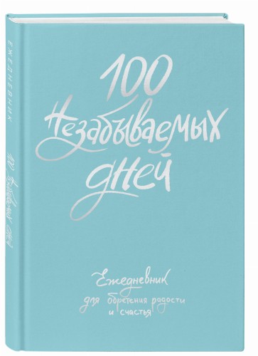100 незабываемых дней. Ежедневник для обретения радости и счастья