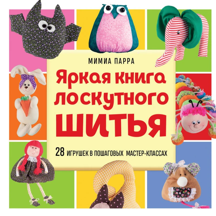 Яркая книга лоскутного шитья. 28 игрушек в пошаговых мастер-классах