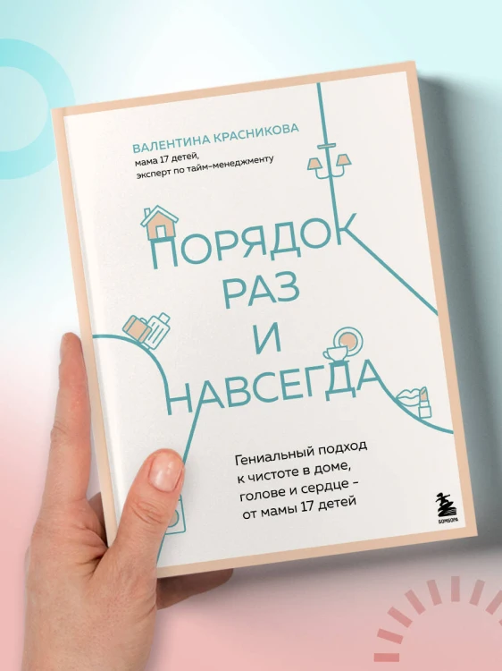Порядок раз и навсегда. Гениальный подход к чистоте в доме, голове и сердце - от мамы 17 детей