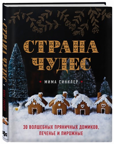 Страна чудес: 30 волшебных пряничных домиков, печенье и пирожные