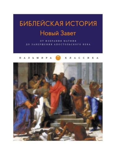 Библейская История. Новый Завет. От избрания Матфия до завершения апостольского века. Лопухин А.