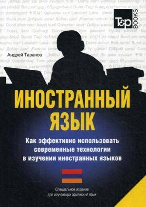 Иностранный язык. Как эффективно использовать современные технологии в изучении иностранных языков. Специальное издание для изучающих армянский язык