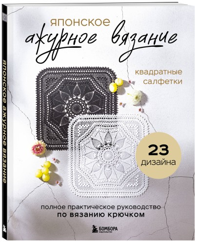 Японское ажурное вязание. Квадратные салфетки. Полное практическое руководство по вязанию крючком