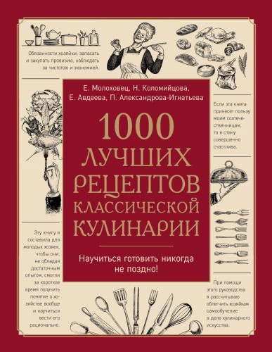 1000 лучших рецептов классической кулинарии. Блюда Е.Молоховец, П.Александровой-Игнатьевой, Е.Авдеевой, Н.Коломийцовой