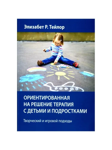 Ориентированная на решение терапия с детьми и подростками. Творческий и игровой подходы