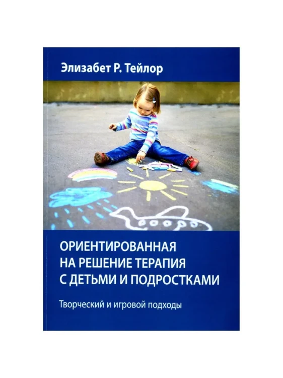 Ориентированная на решение терапия с детьми и подростками. Творческий и игровой подходы