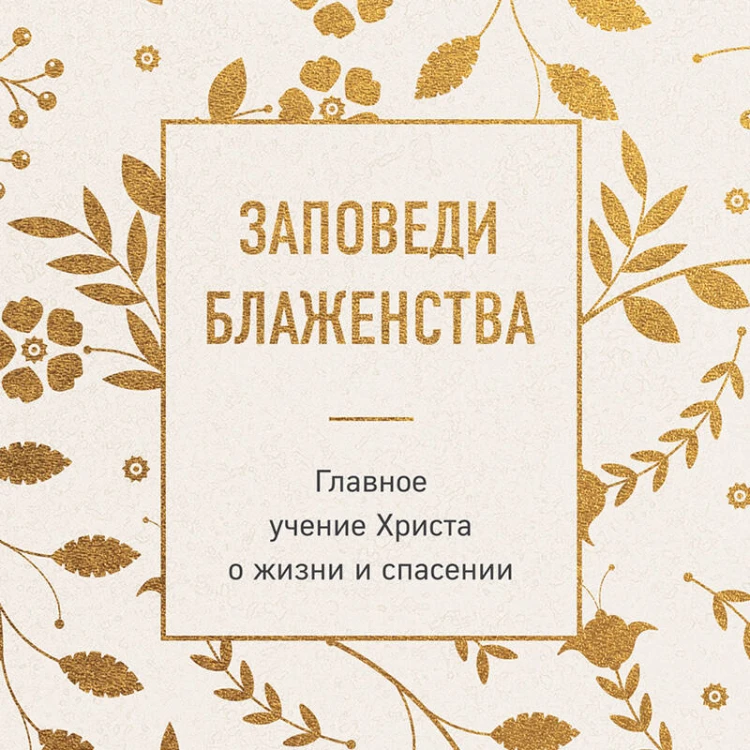 Заповеди блаженства. Главное учение Христа о жизни и спасении