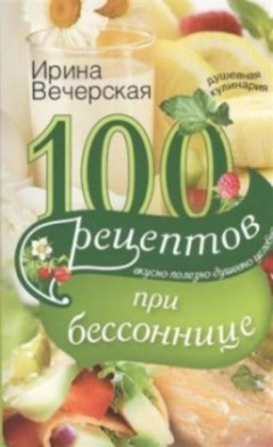 100 рецептов при бессонницы. Вкусно, полезно, душевно, целебно