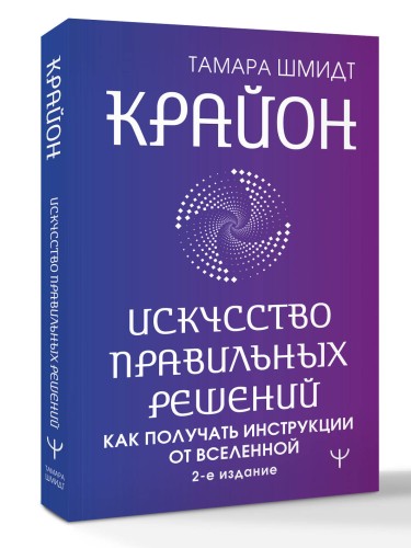 Крайон. Искусство правильных решений. Как получать инструкции от Вселенной. 2-е издание