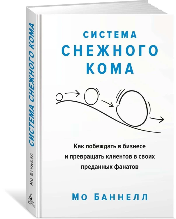 Система снежного кома. Как побеждать в бизнесе и превращать клиентов в своих преданных фанатов