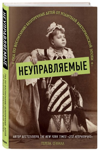 Неуправляемые. Гид по воспитанию безупречных детей от родителей викторианской эпохи