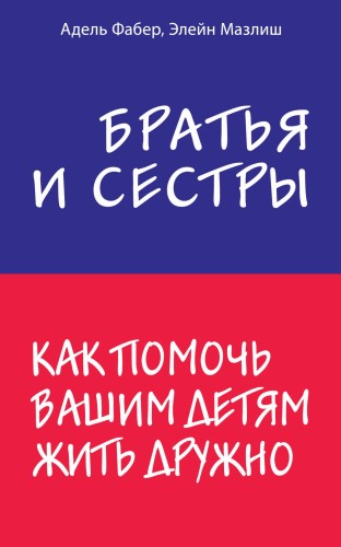 Братья и сестры. Как помочь вашим детям жить дружно
