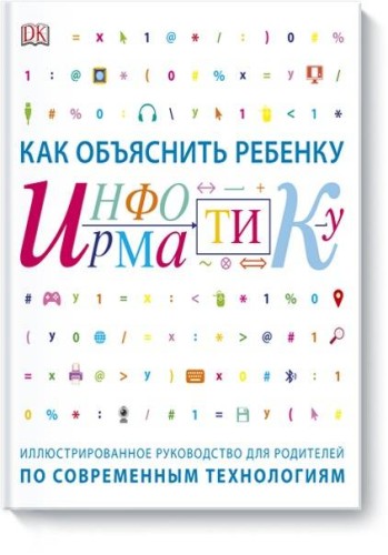 Как объяснить ребенку информатику. Иллюстрированное руководство для родителей по современным техноло