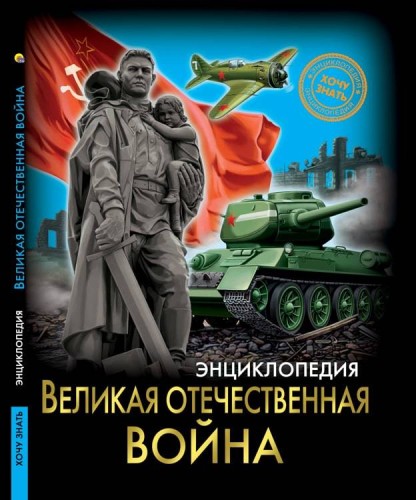 ЭНЦИКЛОПЕДИЯ. ХОЧУ ЗНАТЬ. ВЕЛИКАЯ ОТЕЧЕСТВЕННАЯ ВОЙНА