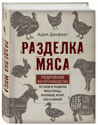 Разделка мяса. Подробное фоторуководство по убою и разделке мяса птицы, кроликов, ягнят, коз и свиней (книга в суперобложке)